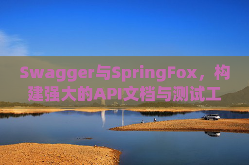 Swagger与SpringFox,构建强大的API文档与测试工具